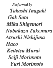 Performed by Takashi Inagaki, Gak Sato, Mika Shigemori, Nobukazu Takemura, Atsushi Nishijima, Haco, Keitetsu Murai, Seiji Morimoto, Yuri Morimoto